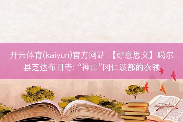 开云体育(kaiyun)官方网站 【好意思文】噶尔县芝达布日寺: “神山”冈仁波都的衣领