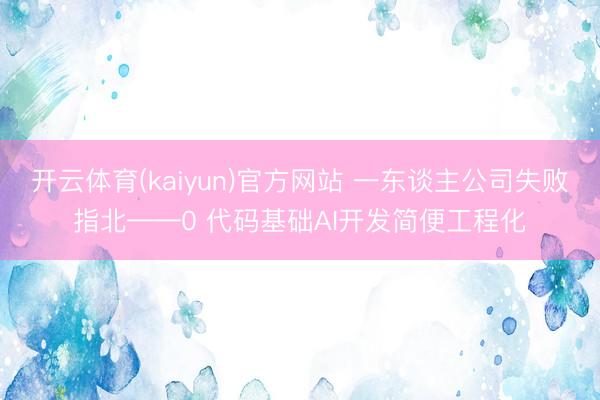 开云体育(kaiyun)官方网站 一东谈主公司失败指北——0 代码基础AI开发简便工程化