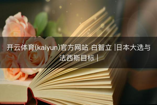 开云体育(kaiyun)官方网站 白智立 |日本大选与法西斯目标 |
