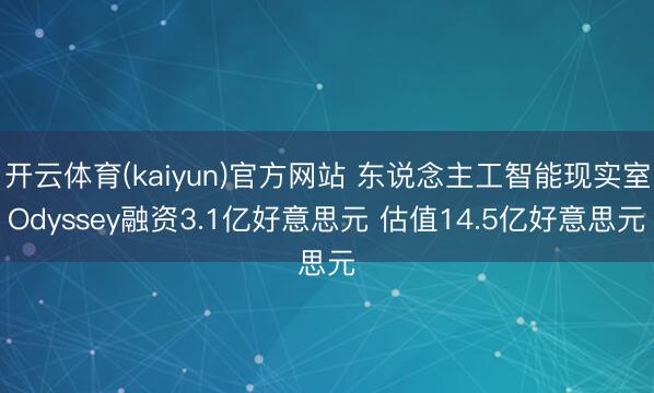 开云体育(kaiyun)官方网站 东说念主工智能现实室Odyssey融资3.1亿好意思元 估值14.5亿好意思元