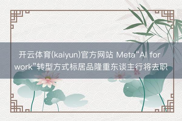 开云体育(kaiyun)官方网站 Meta“AI for work”转型方式标居品隆重东谈主行将去职