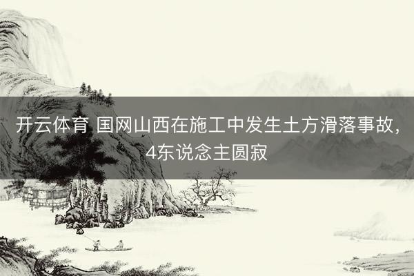 开云体育 国网山西在施工中发生土方滑落事故,4东说念主圆寂